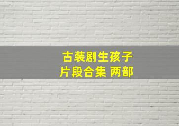 古装剧生孩子片段合集 两部